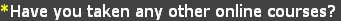 *Have you taken any other online courses?